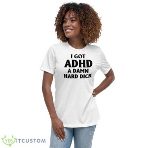 I Got Adhd A Damn Hard Dick Shirt - Women's Relaxed Short Sleeve Jersey Tee
