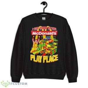 I Got Covid At The McDonald’s Play Place Shirt 8 I Got Covid At The McDonald’s Play Place Shirt - Unisex Crewneck Sweatshirt
