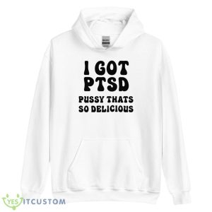 I Got Ptsd Pusy Thats So Delicious Shirt - Unisex Heavy Blend Hooded Sweatshirt