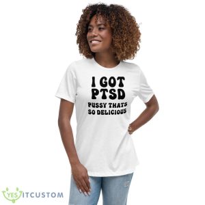 I Got Ptsd Pusy Thats So Delicious Shirt - Women's Relaxed Short Sleeve Jersey Tee