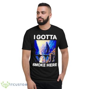 I Gotta Smoke Here Shirt 7 I Gotta Smoke Here Shirt - Short Sleeve T-Shirt