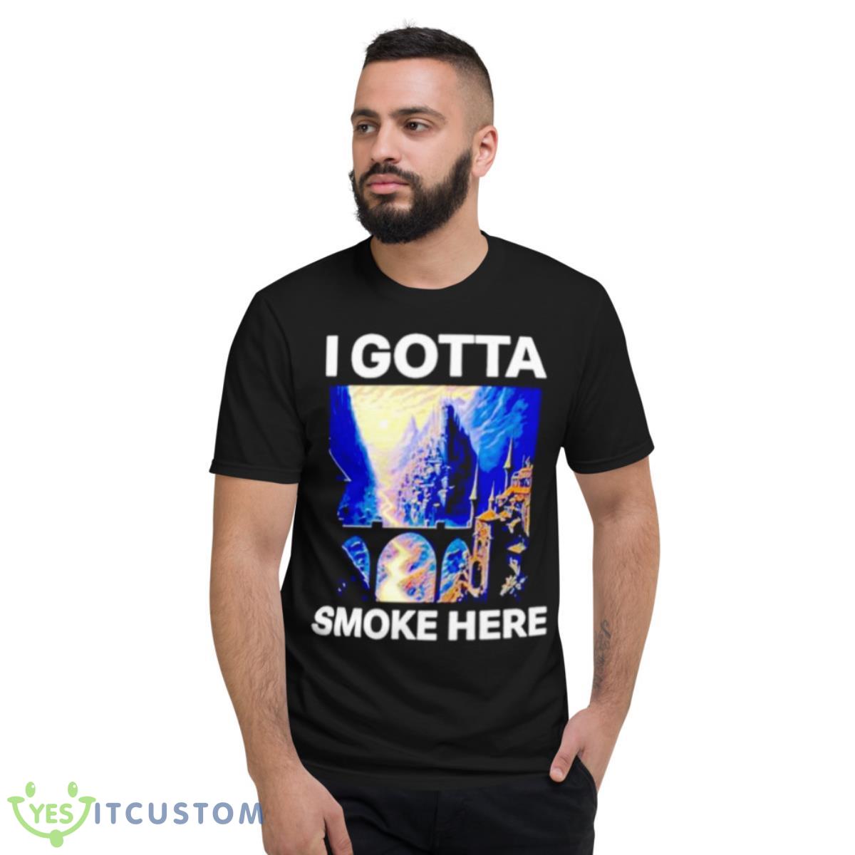 I Gotta Smoke Here Shirt 2 I Gotta Smoke Here Shirt - Short Sleeve T-Shirt