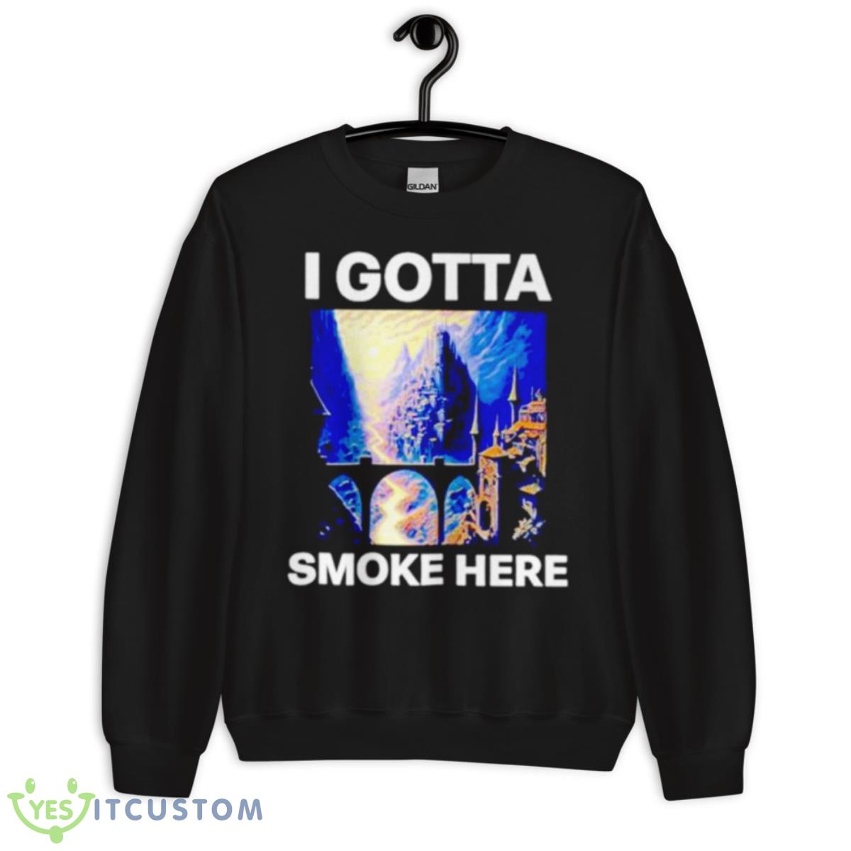 I Gotta Smoke Here Shirt 3 I Gotta Smoke Here Shirt - Unisex Crewneck Sweatshirt