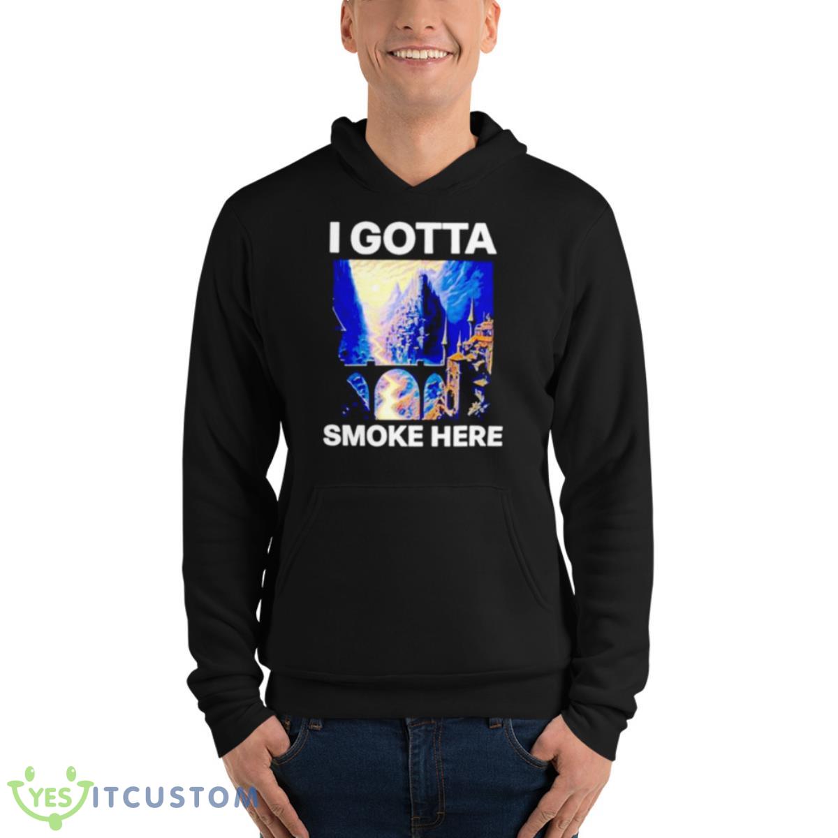 I Gotta Smoke Here Shirt 13 I Gotta Smoke Here Shirt - Unisex Fleece Pullover Hoodie