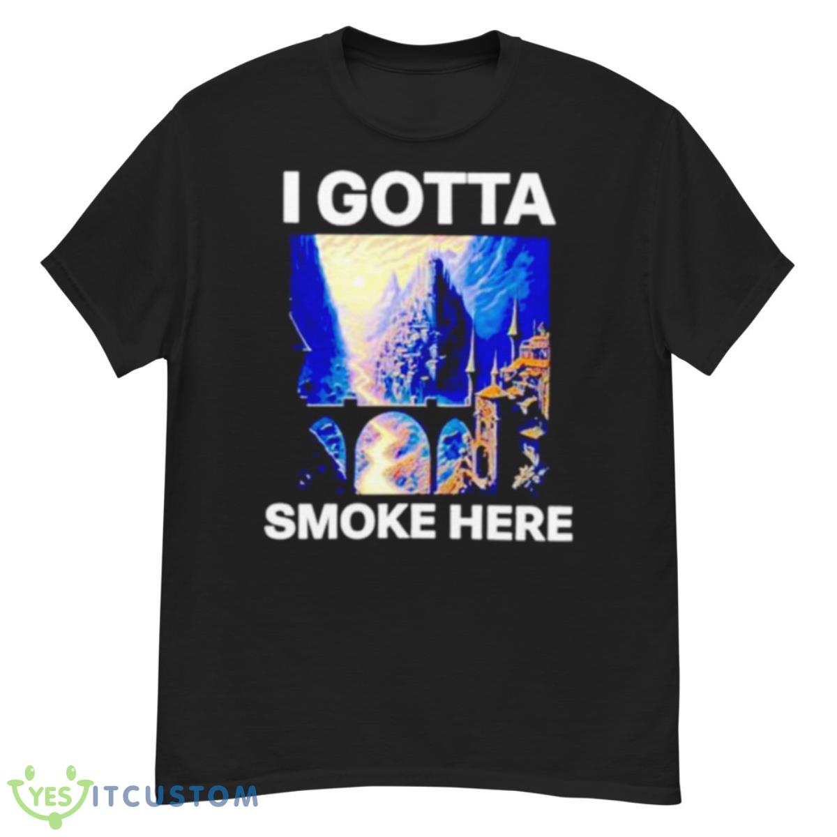 I Gotta Smoke Here Shirt 12 I Gotta Smoke Here Shirt - G500 Men’s Classic T-Shirt