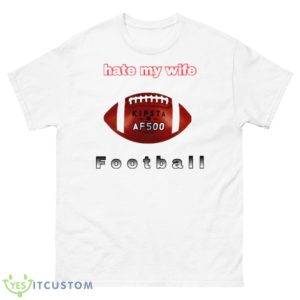 I Hate My Wife Football Shirt - 500 Men’s Classic Tee Gildan
