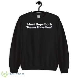 I Just Hope Both Teams Have Fun Shirt 8 I Just Hope Both Teams Have Fun Shirt - Unisex Crewneck Sweatshirt