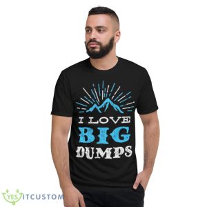 I Love Big Dumps Shirt - Short Sleeve T-Shirt