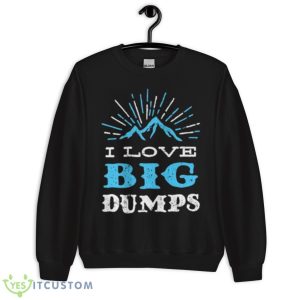I Love Big Dumps Shirt - Unisex Crewneck Sweatshirt
