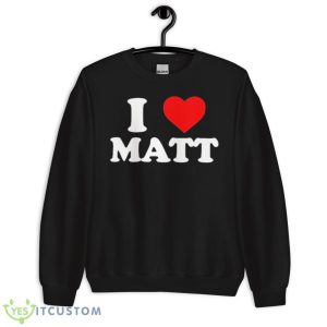 I Love Matt Shirt 8 I Love Matt Shirt - Unisex Crewneck Sweatshirt