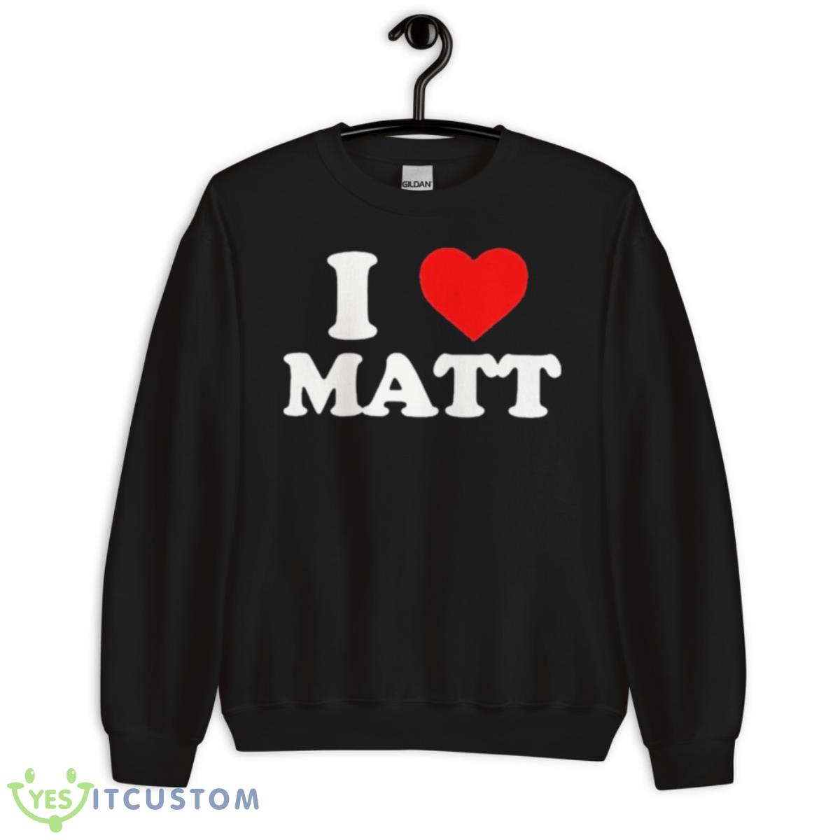 I Love Matt Shirt 3 I Love Matt Shirt - Unisex Crewneck Sweatshirt