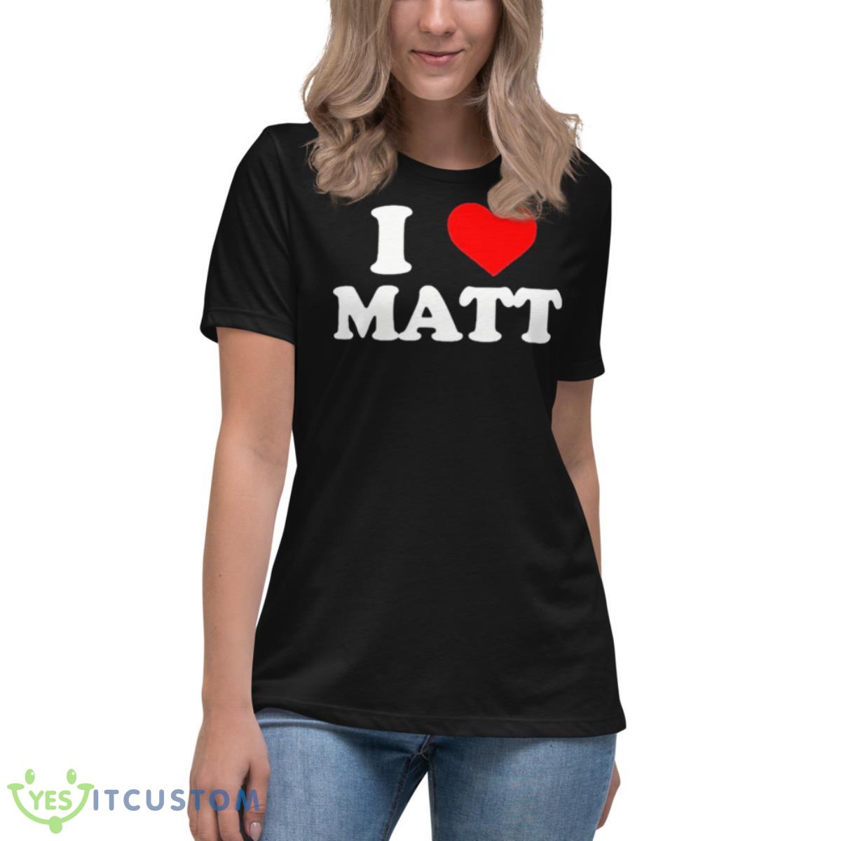 I Love Matt Shirt 6 I Love Matt Shirt - Women's Relaxed Short Sleeve Jersey Tee