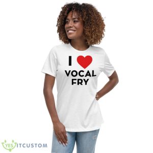 I Love Vocal Fry Shirt 9 I Love Vocal Fry Shirt - Women's Relaxed Short Sleeve Jersey Tee