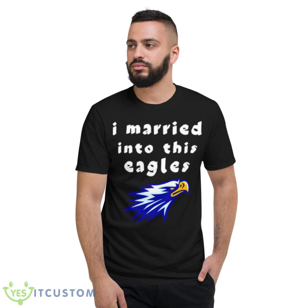 I Married Into This Eagles Shirt 2 I Married Into This Eagles Shirt - Short Sleeve T-Shirt