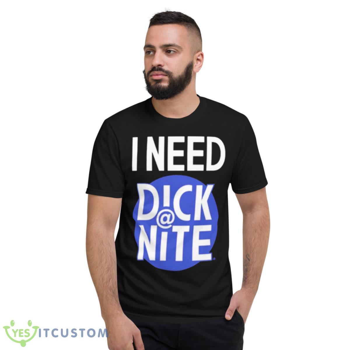 I Need Dick At Night Shirt 2 I Need Dick At Night Shirt - Short Sleeve T-Shirt