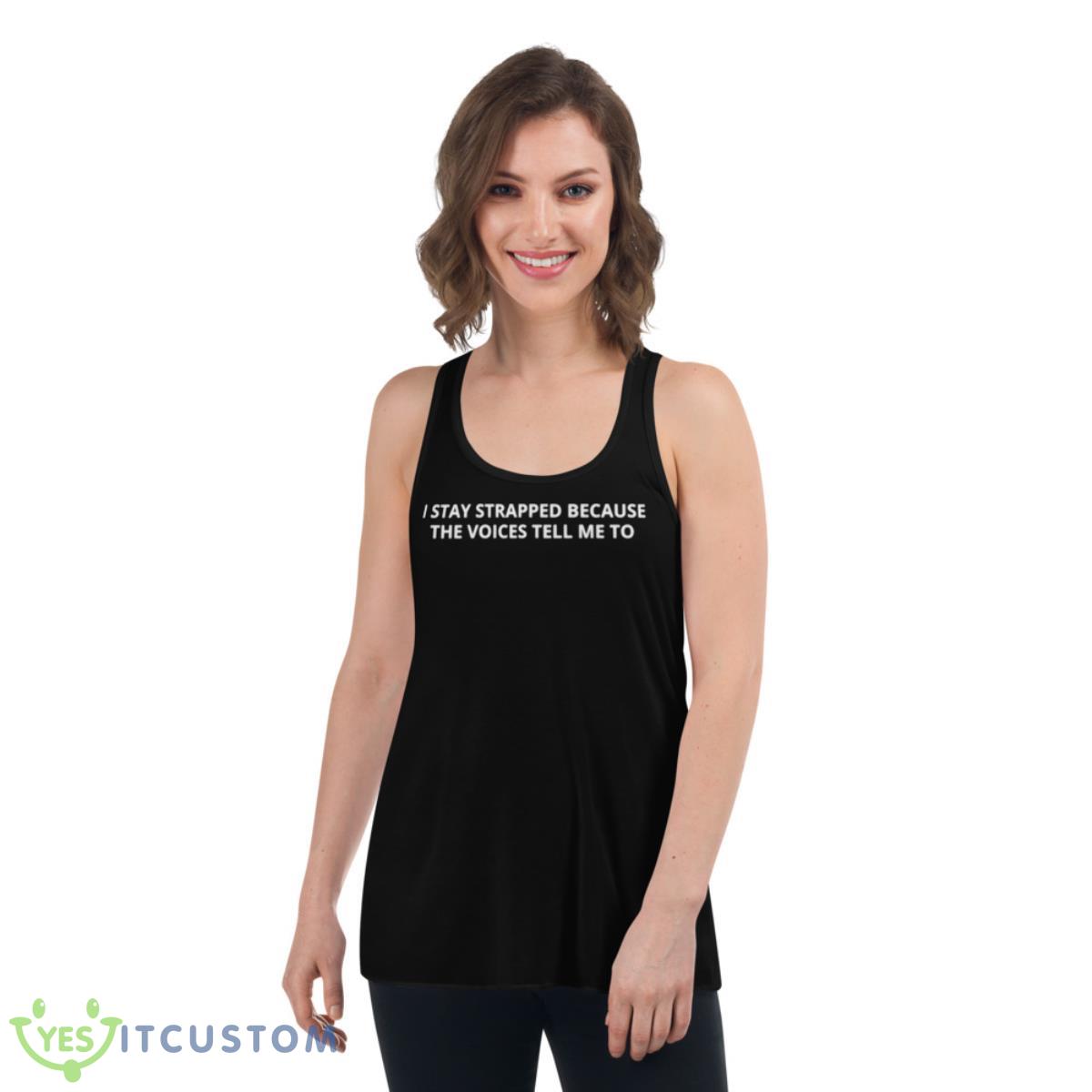 I Stay Strapped Because The Voices Tell Me To Shirt 5 I Stay Strapped Because The Voices Tell Me To Shirt - Women's Flowy Racerback Tank