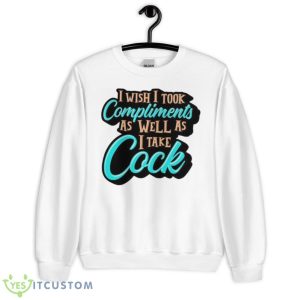 I Wish I Took Compliments As Well As I Take Cock Shirt - Unisex Heavy Blend Crewneck Sweatshirt