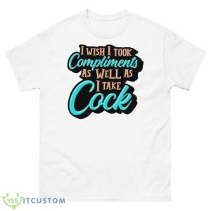 I Wish I Took Compliments As Well As I Take Cock Shirt - 500 Men’s Classic Tee Gildan