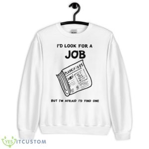I’d Look For A Job But I’m Afraid I’d Find One Shirt - Unisex Heavy Blend Crewneck Sweatshirt