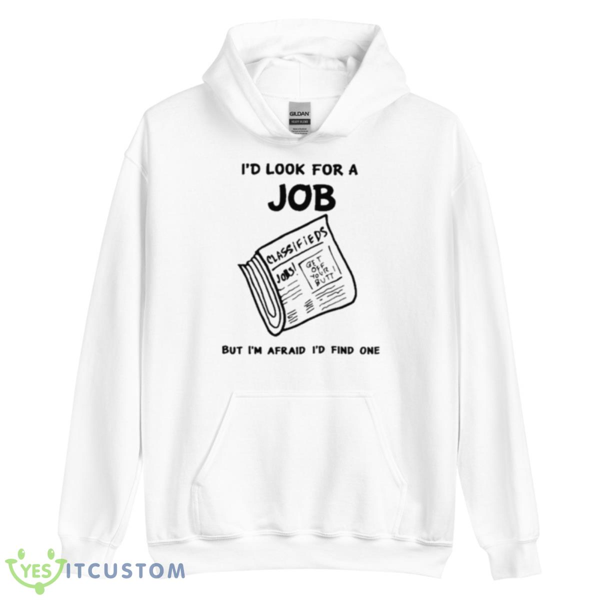 I’d Look For A Job But I’m Afraid I’d Find One Shirt 3 I’d Look For A Job But I’m Afraid I’d Find One Shirt - Unisex Heavy Blend Hooded Sweatshirt