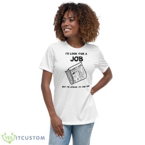 I’d Look For A Job But I’m Afraid I’d Find One Shirt 9 I’d Look For A Job But I’m Afraid I’d Find One Shirt - Women's Relaxed Short Sleeve Jersey Tee