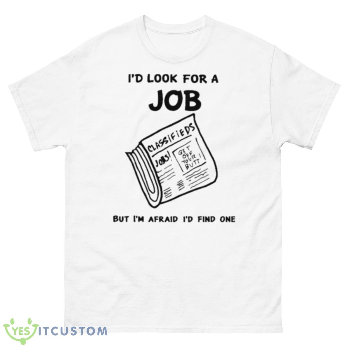 I’d Look For A Job But I’m Afraid I’d Find One Shirt 10 I’d Look For A Job But I’m Afraid I’d Find One Shirt - 500 Men’s Classic Tee Gildan