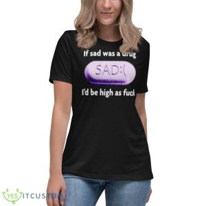 If Sad Was A Drug I’d Be High As Fuck Shirt 11 If Sad Was A Drug I’d Be High As Fuck Shirt - Women's Relaxed Short Sleeve Jersey Tee