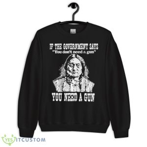 If The Government Says You Don’t Need A Gun You Need A Gun Memories Shirt 8 If The Government Says You Don’t Need A Gun You Need A Gun Memories Shirt - Unisex Crewneck Sweatshirt