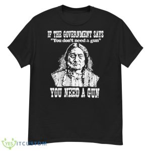 If The Government Says You Don’t Need A Gun You Need A Gun Memories Shirt - G500 Men’s Classic T-Shirt