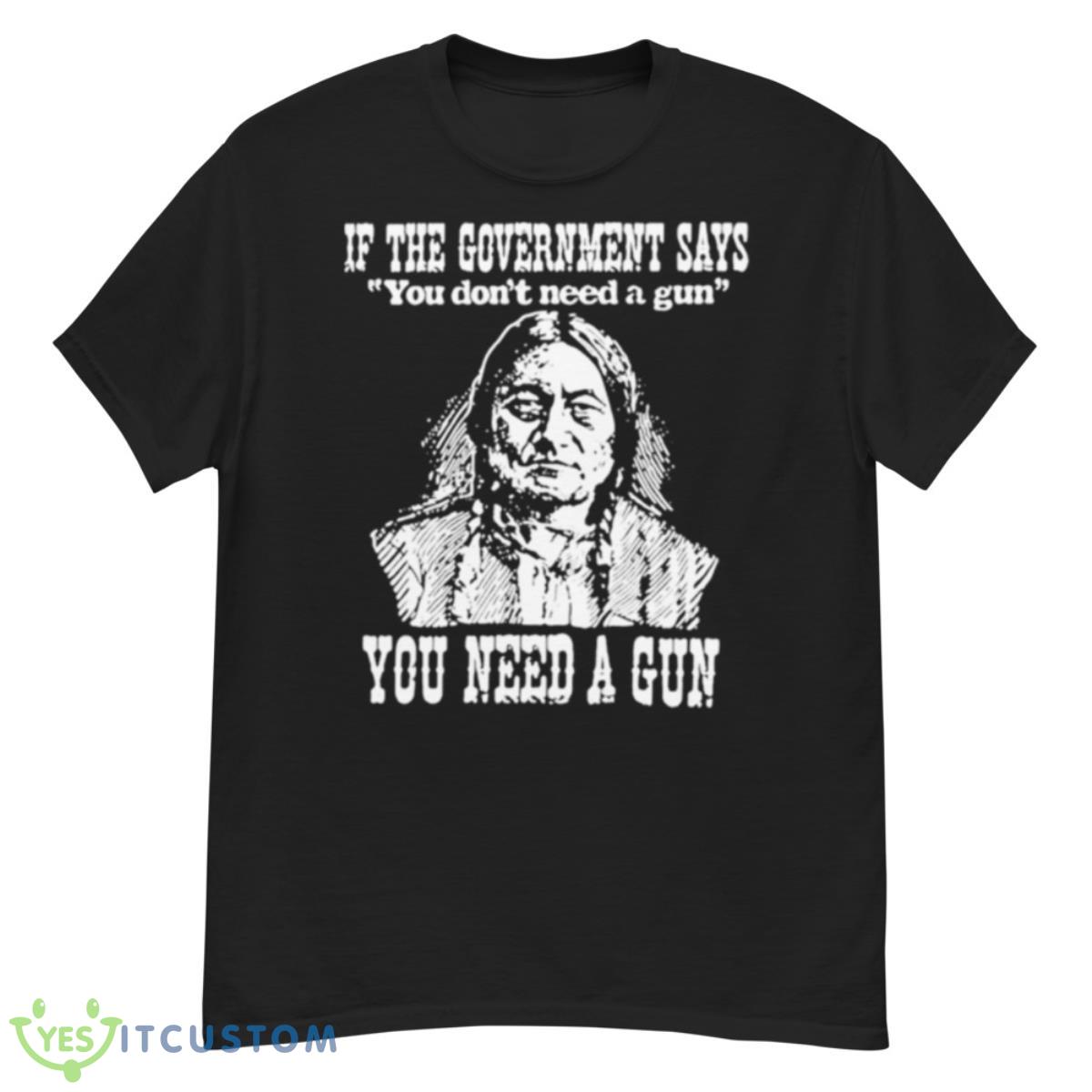 If The Government Says You Don’t Need A Gun You Need A Gun Memories Shirt 12 If The Government Says You Don’t Need A Gun You Need A Gun Memories Shirt - G500 Men’s Classic T-Shirt