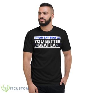If You Say Beat LA You Better Beat LA Shirt - Short Sleeve T-Shirt