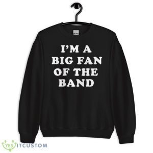I’m A Big Fan Of The Band Shirt 8 I’m A Big Fan Of The Band Shirt - Unisex Crewneck Sweatshirt