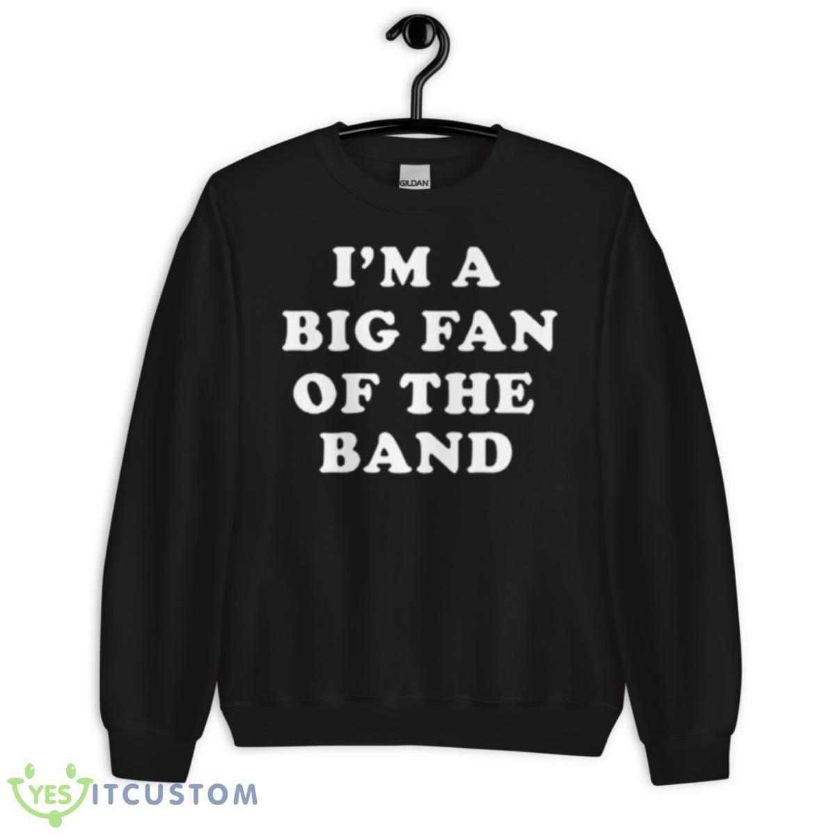 I’m A Big Fan Of The Band Shirt 3 I’m A Big Fan Of The Band Shirt - Unisex Crewneck Sweatshirt