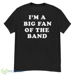 I’m A Big Fan Of The Band Shirt - G500 Men’s Classic T-Shirt