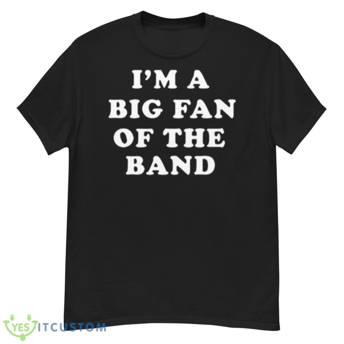 I’m A Big Fan Of The Band Shirt 12 I’m A Big Fan Of The Band Shirt - G500 Men’s Classic T-Shirt