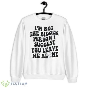 I’m Not The Bigger Person I Suggest You Leave Me Alone Shirt 6 I’m Not The Bigger Person I Suggest You Leave Me Alone Shirt - Unisex Heavy Blend Crewneck Sweatshirt