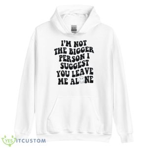I’m Not The Bigger Person I Suggest You Leave Me Alone Shirt 7 I’m Not The Bigger Person I Suggest You Leave Me Alone Shirt - Unisex Heavy Blend Hooded Sweatshirt