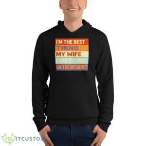 I’m The Best Thing My Wife Ever Found On The Internet Vintage Shirt - Unisex Fleece Pullover Hoodie