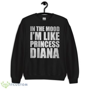 In The Mood I’m Like Princess Diana Shirt - Unisex Crewneck Sweatshirt