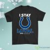 Indianapolis Colts I Stay Loyal Since Personalized Shirt Product Photo 1
