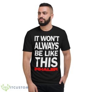 It Won’t Always Be Like This Inhaler Shirt 7 It Won’t Always Be Like This Inhaler Shirt - Short Sleeve T-Shirt