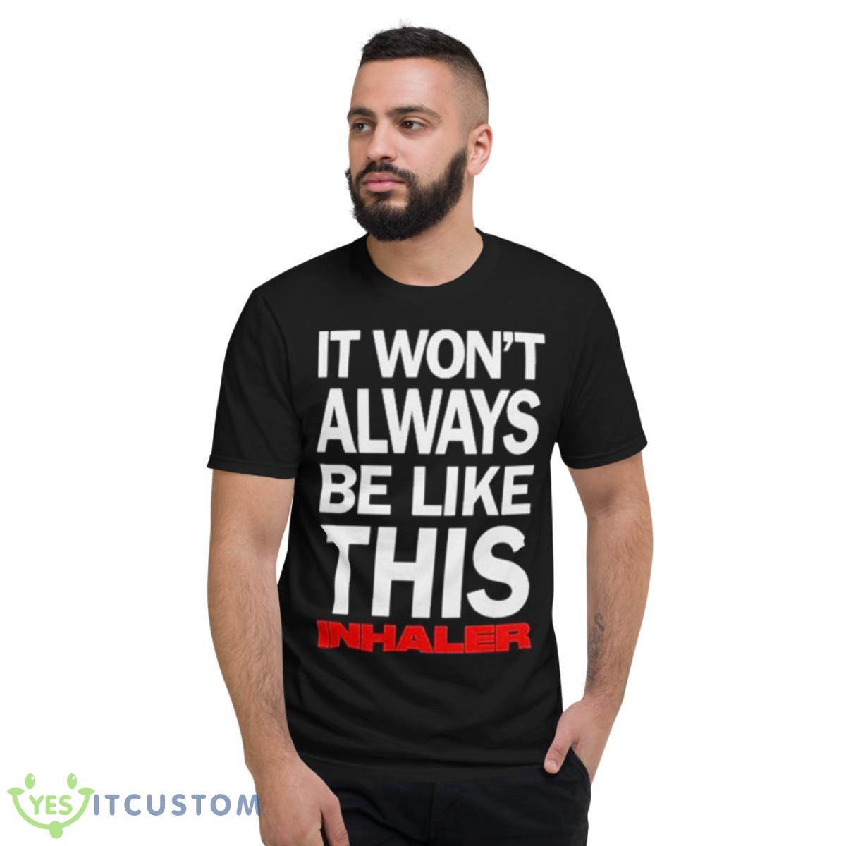 It Won’t Always Be Like This Inhaler Shirt 2 It Won’t Always Be Like This Inhaler Shirt - Short Sleeve T-Shirt