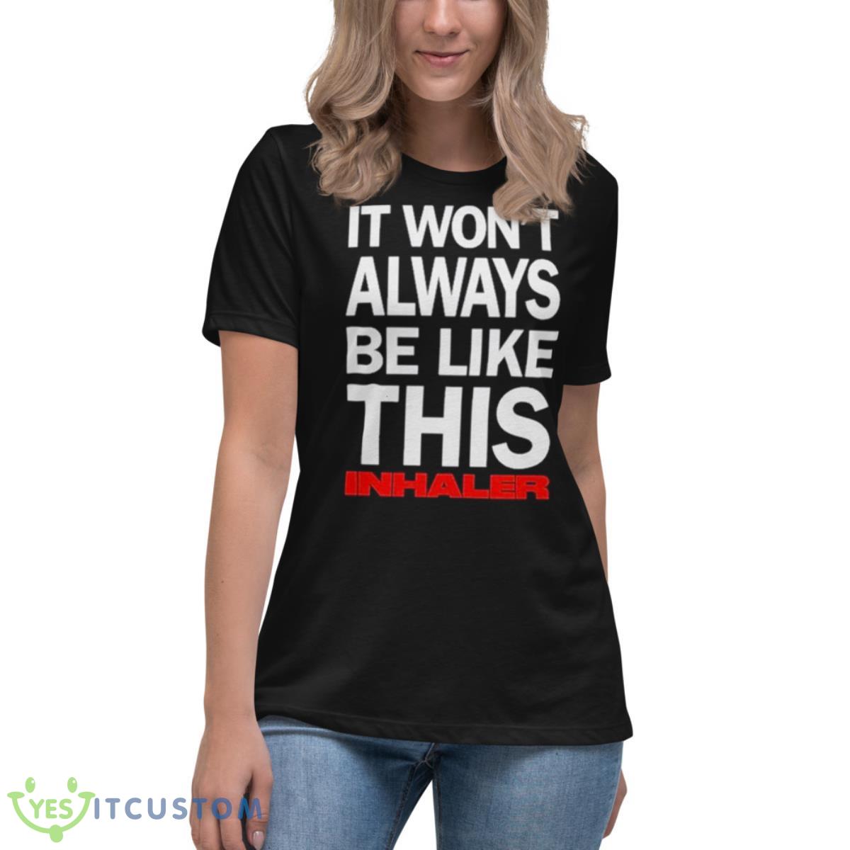 It Won’t Always Be Like This Inhaler Shirt 6 It Won’t Always Be Like This Inhaler Shirt - Women's Relaxed Short Sleeve Jersey Tee