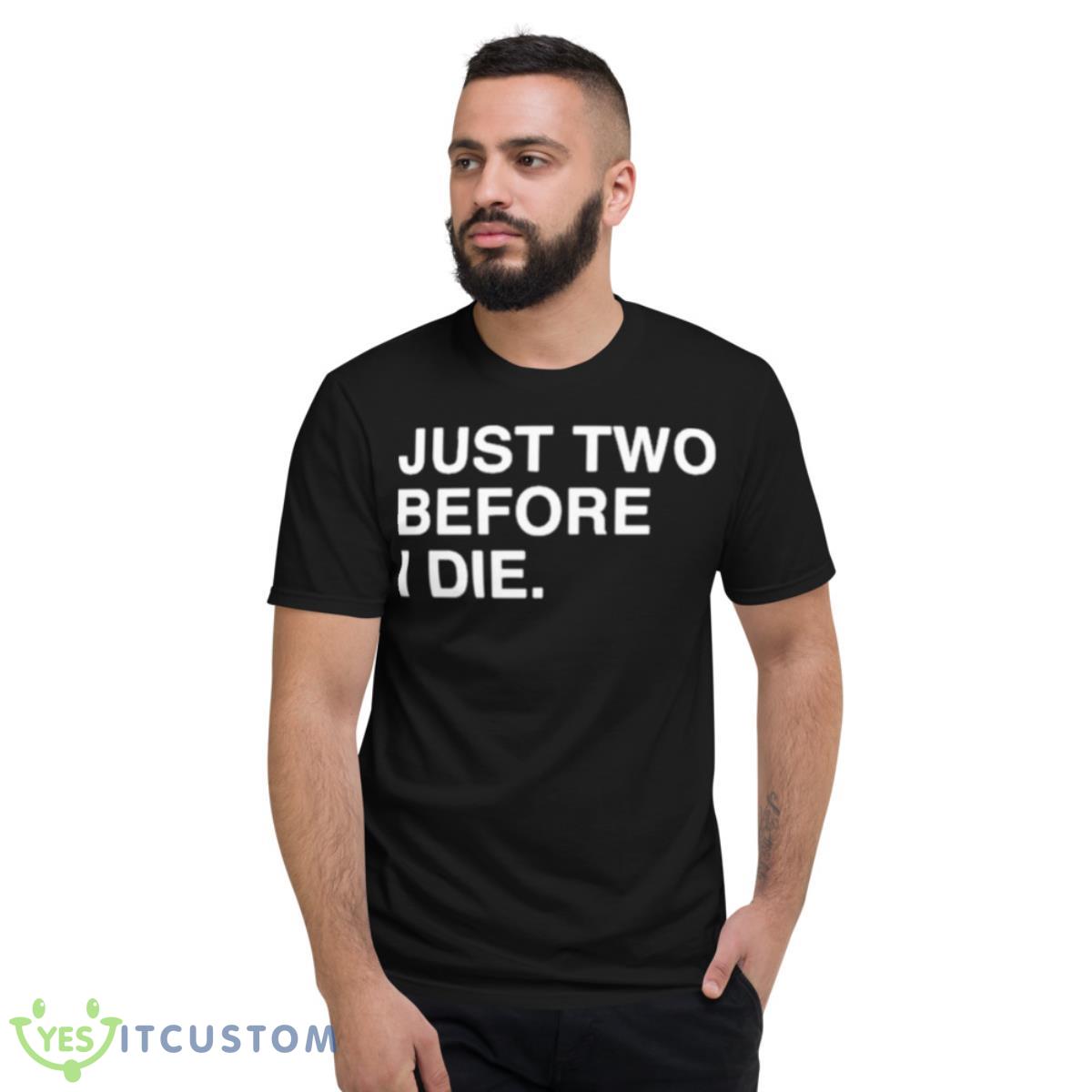 Just Two Before I Die Shirt 2 Just Two Before I Die Shirt - Short Sleeve T-Shirt