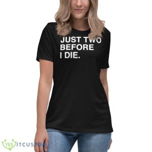 Just Two Before I Die Shirt 11 Just Two Before I Die Shirt - Women's Relaxed Short Sleeve Jersey Tee