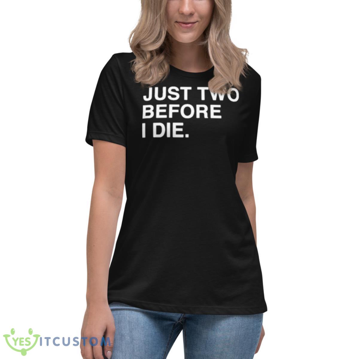 Just Two Before I Die Shirt 6 Just Two Before I Die Shirt - Women's Relaxed Short Sleeve Jersey Tee