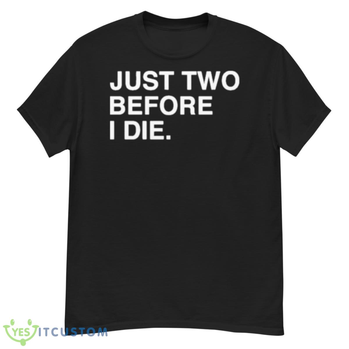 Just Two Before I Die Shirt 12 Just Two Before I Die Shirt - G500 Men’s Classic T-Shirt
