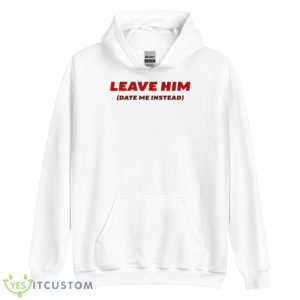 Leave Him Date Me Instead Shirt - Unisex Heavy Blend Hooded Sweatshirt