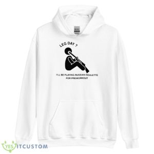 Leg Day I’ll Be Playing Russian Roulette For Preworkout Shirt - Unisex Heavy Blend Hooded Sweatshirt