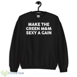 Make The Green M&M Sexy Again Shirt - Unisex Crewneck Sweatshirt